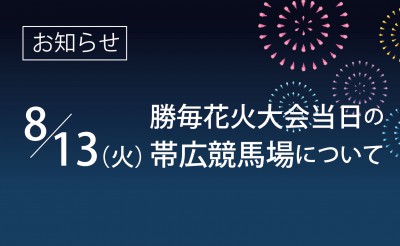 8/13（火）勝毎花火大会当日の帯広競馬場について