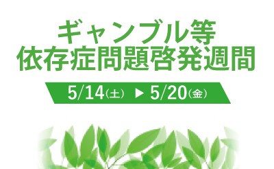 毎年5月14日から20日まではギャンブル等依存症問題啓発週間です