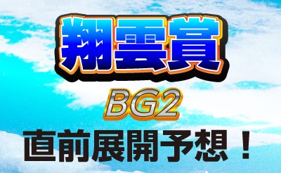 翔雲賞（BG2）直前展開予想！