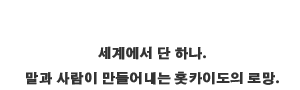 세계에서 단 하나. 말과 사람이 만들어내는 홋카이도의 로망.